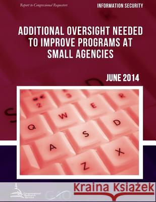 INFORMATION SECURITY Additional Oversight Needed to Improve Programs at Small Agencies United States Government Accountability 9781511423328 Createspace - książka