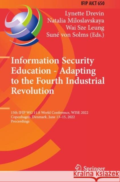 Information Security Education - Adapting to the Fourth Industrial Revolution: 15th IFIP WG 11.8 World Conference, WISE 2022, Copenhagen, Denmark, June 13–15, 2022, Proceedings  9783031081743 Springer International Publishing AG - książka