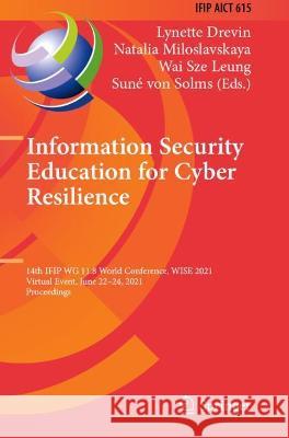 Information Security Education for Cyber Resilience: 14th IFIP WG 11.8 World Conference, WISE 2021, Virtual Event, June 22-24, 2021, Proceedings Drevin, Lynette 9783030808679 Springer International Publishing - książka