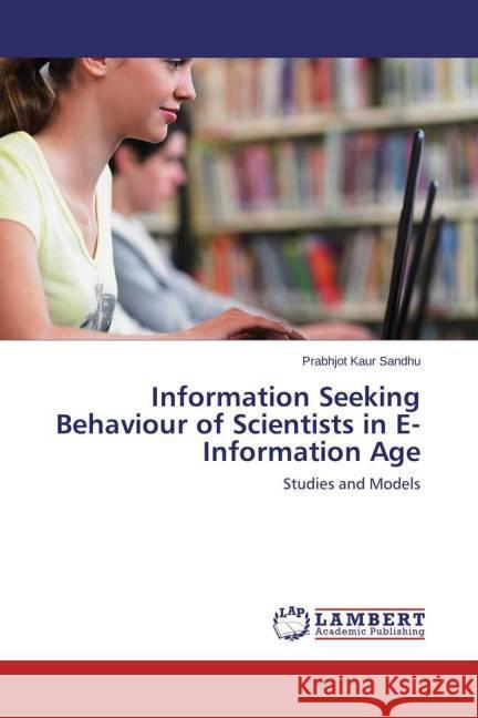 Information Seeking Behaviour of Scientists in E- Information Age : Studies and Models Sandhu, Prabhjot Kaur 9783659458460 LAP Lambert Academic Publishing - książka