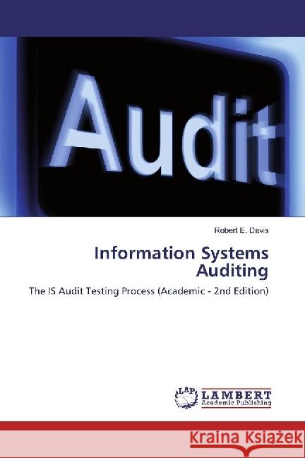 Information Systems Auditing : The IS Audit Testing Process (Academic - 2nd Edition) Davis, Robert E. 9783330090583 LAP Lambert Academic Publishing - książka