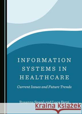 Information Systems in Healthcare: Current Issues and Future Trends Span Luca Ferri 9781527549647 Cambridge Scholars Publishing - książka