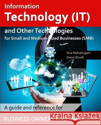 Information Technology and Other Technologies for Small and Medium-Sized Businesses: A Guide and Reference for Business Owners and Managers Siva Mahalingam Dawn Wivell Rahul Jain 9781546492863 Createspace Independent Publishing Platform - książka