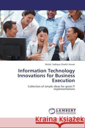 Information Technology Innovations for Business Execution : Collection of simple ideas for great IT implementations Shaikh Anwar, Mohd. Sadique 9783846596388 LAP Lambert Academic Publishing - książka