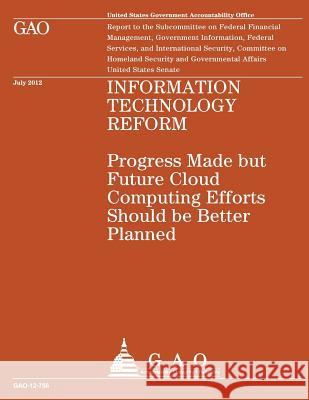 Information Technology Reform: Progress Made but Future Cloud Computing Efforts Should be Better Planned U S Government Accountability Office 9781490479019 Createspace - książka