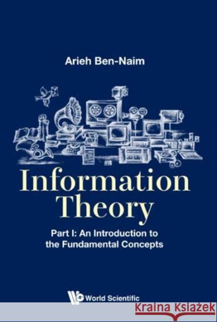 Information Theory - Part I: An Introduction to the Fundamental Concepts Ben-Naim, Arieh 9789813208827 World Scientific Publishing Company - książka