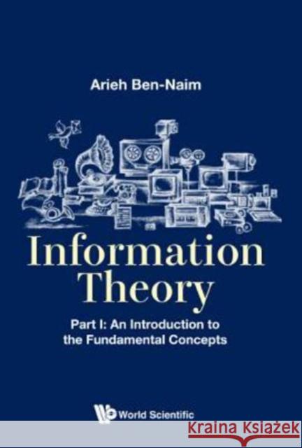 Information Theory - Part I: An Introduction to the Fundamental Concepts Ben-Naim, Arieh 9789813208834 World Scientific Publishing Company - książka