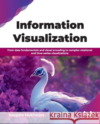 Information Visualization: From data fundamentals and visual encoding to complex relational and time-series visualizations (English Edition) Sougata Mukherjea 9789365891126 Bpb Publications - książka
