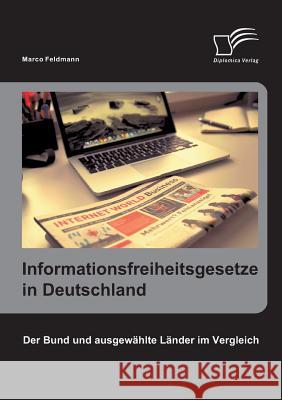 Informationsfreiheitsgesetze in Deutschland: Der Bund und ausgewählte Länder im Vergleich Feldmann, Marco 9783958506084 Diplomica Verlag Gmbh - książka