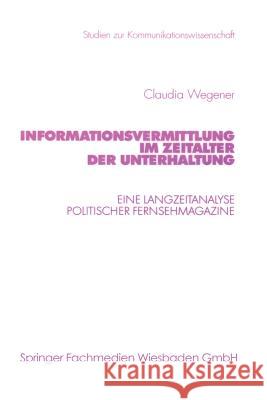 Informationsvermittlung Im Zeitalter Der Unterhaltung: Eine Langzeitanalyse Politischer Fernsehmagazine Wegener, Claudia 9783531135922 Vs Verlag Fur Sozialwissenschaften - książka