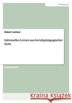 Informelles Lernen aus berufspädagogischer Sicht Robert Lachner 9783638860918 Grin Verlag - książka