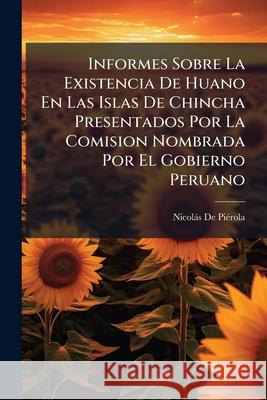 Informes Sobre La Existencia De Huano En Las Islas De Chincha Presentados Por La Comision Nombrada Por El Gobierno Peruano: Con Los Planos Levantados De Pierola, Nicolas 9781144316639  - książka