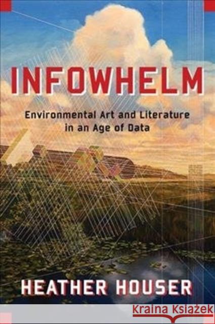 Infowhelm: Environmental Art and Literature in an Age of Data Heather Houser 9780231187329 Columbia University Press - książka