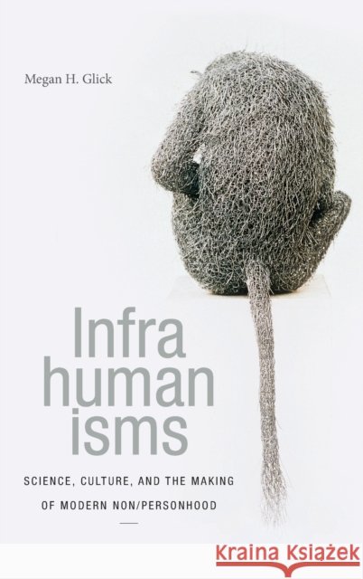 Infrahumanisms: Science, Culture, and the Making of Modern Non/Personhood Megan H. Glick 9781478001164 Duke University Press - książka