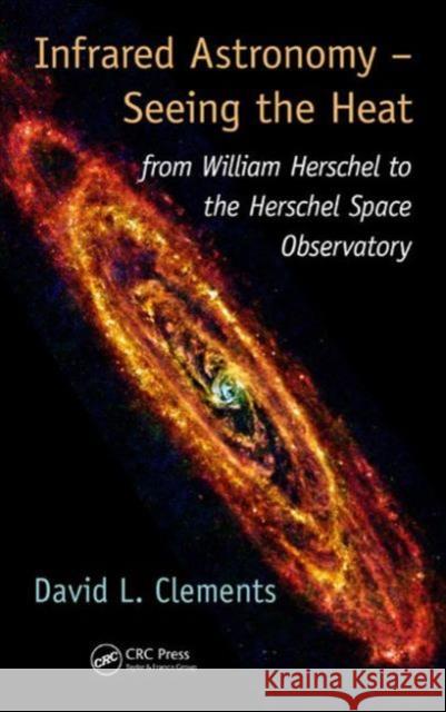 Infrared Astronomy - Seeing the Heat: From William Herschel to the Herschel Space Observatory David L. Clements 9781482237276 CRC Press - książka