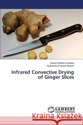 Infrared Convective Drying of Ginger Slices Kukadiya Vishal Dulabhai                 Sharma Gyanendra Prakash 9783659673689 LAP Lambert Academic Publishing - książka