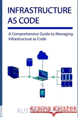 Infrastructure as Code: A Comprehensive Guide to Managing Infrastructure as Code Austin Young 9781688449510 Independently Published - książka
