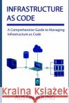 Infrastructure as Code: A Comprehensive Guide to Managing Infrastructure as Code Austin Young 9781688449510 Independently Published