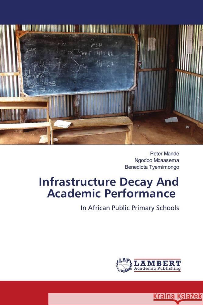 Infrastructure Decay And Academic Performance Peter Mande Ngodoo Mbaasema Benedicta Tyemimongo 9786208010584 LAP Lambert Academic Publishing - książka