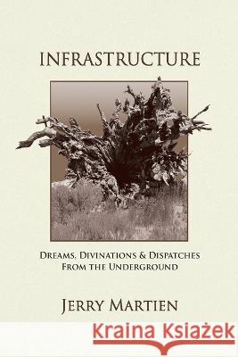 Infrastructure: Dreams, Divinations & Dispatches from the Underground Jerry Martien 9781944497064 Many Names Press - książka