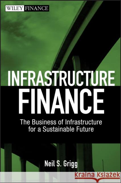Infrastructure Finance: The Business of Infrastructure for a Sustainable Future Grigg, Neil S. 9780470481783 John Wiley & Sons - książka