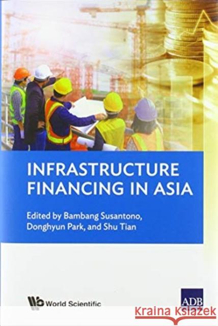 Infrastructure Financing in Asia Bambang Susantono Donghyun Park Shu Tian 9789811215117 Co-Published with World Scientific - książka