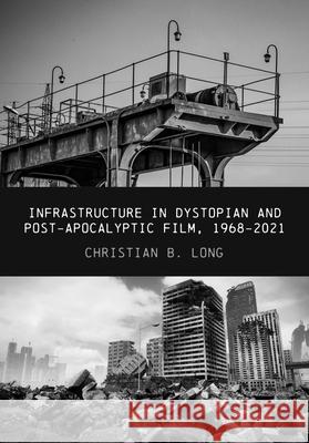 Infrastructure in Dystopian and Post-apocalyptic Film, 1968-2021 Christian (The University of Queensland) Long 9781835950036 Intellect Books - książka