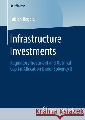 Infrastructure Investments: Regulatory Treatment and Optimal Capital Allocation Under Solvency II Regele, Fabian 9783658201630 Springer Gabler - książka
