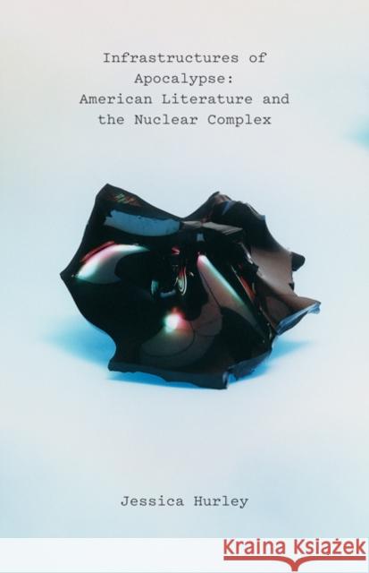 Infrastructures of Apocalypse: American Literature and the Nuclear Complex Jessica Hurley 9781517908744 University of Minnesota Press - książka