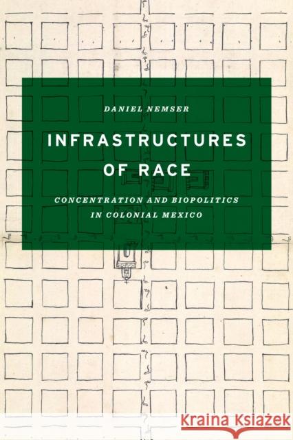 Infrastructures of Race: Concentration and Biopolitics in Colonial Mexico Nemser, Daniel 9781477312445 University of Texas Press - książka