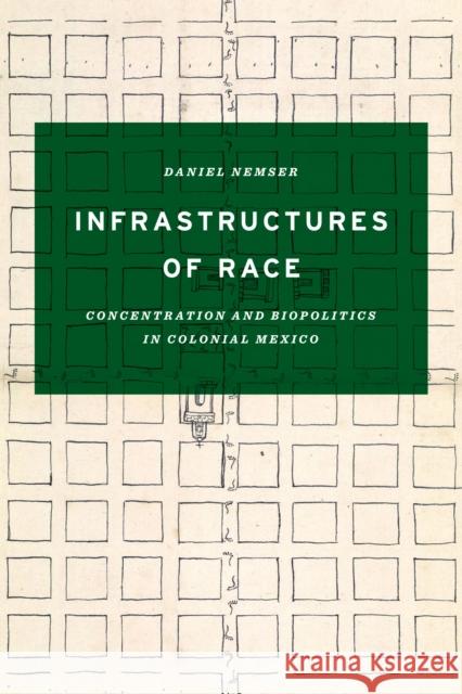 Infrastructures of Race: Concentration and Biopolitics in Colonial Mexico Daniel Nemser 9781477312605 University of Texas Press - książka