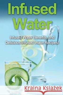 Infused Water: Infused water benefits, and delicious infused water recipes! Sam Huckins 9781761031168 Ingram Publishing - książka