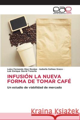 INFUSIÓN LA NUEVA FORMA DE TOMAR CAFÉ Diaz Realpe, Luisa Fernanda, Salinas Erazo, Isabella, David Tenorio, Luis Enrique 9786139437702 Editorial Académica Española - książka