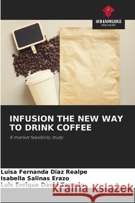 INFUSION THE NEW WAY TO DRINK COFFEE Diaz Realpe, Luisa Fernanda, Salinas Erazo, Isabella, David Tenorio, Luis Enrique 9786202323697 Our Knowledge Publishing - książka