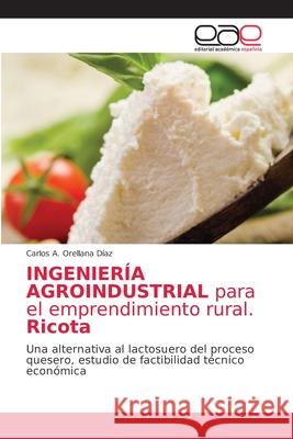 INGENIERÍA AGROINDUSTRIAL para el emprendimiento rural. Ricota Orellana Díaz, Carlos A. 9786203586800 Editorial Academica Espanola - książka