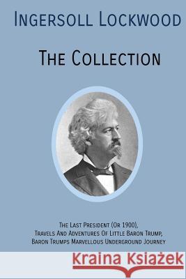 INGERSOLL LOCKWOOD The Collection: The Last President (Or 1900), Travels And Adventures Of Little Baron Trump, Baron Trumps? Marvellous Underground Journey Ingersoll Lockwood 9781946774453 Quick Time Press - książka