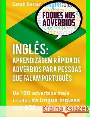 Ingles Aprendizagem Rapida de Adverbios para Pessoas que Falam Portugues: Os 100 Advérbios Mais Usados Da Língua Inglesa Com 600 Exemplos De Frases Retter, Sarah 9781548554385 Createspace Independent Publishing Platform - książka