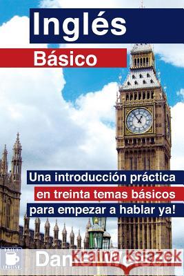 Inglés Básico: Una introducción práctica en treinta temas básicos para empezar a hablar ya! Welsch, Daniel 9781490470825 Createspace - książka