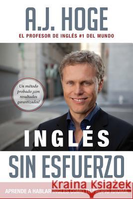 Inglés Sin Esfuerzo: Aprende A Hablar Inglés Como Nativo Del Idioma Hoge, A. J. 9781942250036 Effortless English LLC - książka