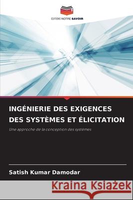 Ing?nierie Des Exigences Des Syst?mes Et ?licitation Satish Kumar Damodar 9786207670024 Editions Notre Savoir - książka