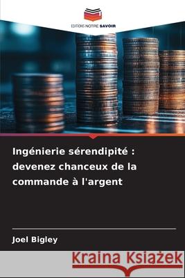 Ingénierie sérendipité : devenez chanceux de la commande à l'argent Bigley, Joel 9786202468169 Editions Notre Savoir - książka