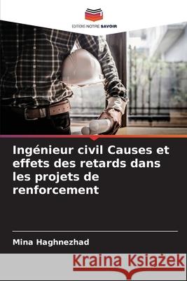 Ing?nieur civil Causes et effets des retards dans les projets de renforcement Mina Haghnezhad 9786207770786 Editions Notre Savoir - książka