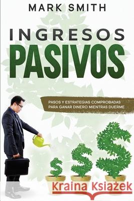 Ingresos Pasivos: Pasos y Estrategias Comprobadas para Ganar Dinero Mientras Duerme (Passive Income Spanish Version) Mark Smith 9781951404819 G.S Publishing - książka