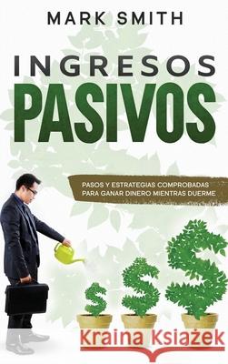 Ingresos Pasivos: Pasos y Estrategias Comprobadas para Ganar Dinero Mientras Duerme (Passive Income Spanish Version) Mark Smith 9781951404826 G.S Publishing - książka