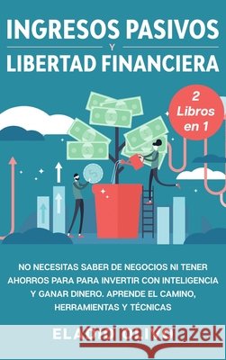 Ingresos pasivos y libertad financiera 2 libros en 1: No necesitas saber de negocios ni tener ahorros para para invertir con inteligencia y ganar dine Eladio Olivo 9781648662461 Native Publisher - książka