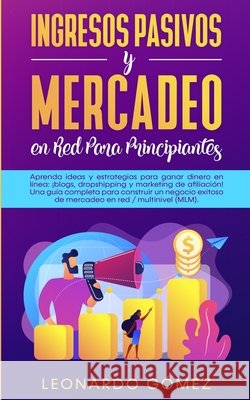 Ingresos Pasivos y Mercadeo en Red Para Principiantes: Aprenda ideas y estrategias para ganar dinero en línea: ¡blogs, dropshipping y marketing de afi Gómez, Leonardo 9781800602106 Park Publishing House - książka