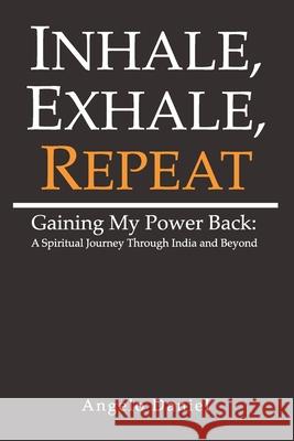 Inhale, Exhale, Repeat: Gaining My Power Back: A Spiritual Journey Through India and Beyond Angelo Daniel Allegri 9781978436756 Createspace Independent Publishing Platform - książka