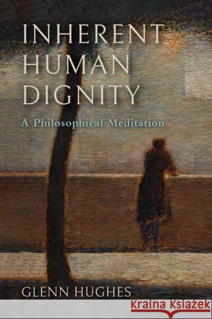 Inherent Human Dignity: A Philosophical Meditation Glenn Hughes 9780268209957 University of Notre Dame Press - książka