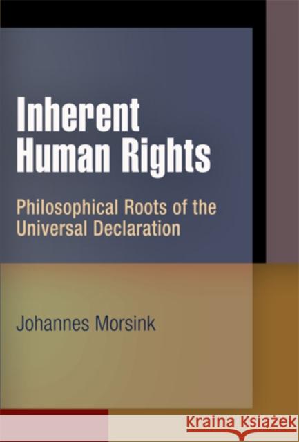 Inherent Human Rights: Philosophical Roots of the Universal Declaration Morsink, Johannes 9780812241624 University of Pennsylvania Press - książka