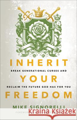 Inherit Your Freedom: Break Generational Curses and Reclaim the Future God Has for You Mike Signorelli 9780800772864 Chosen Books - książka